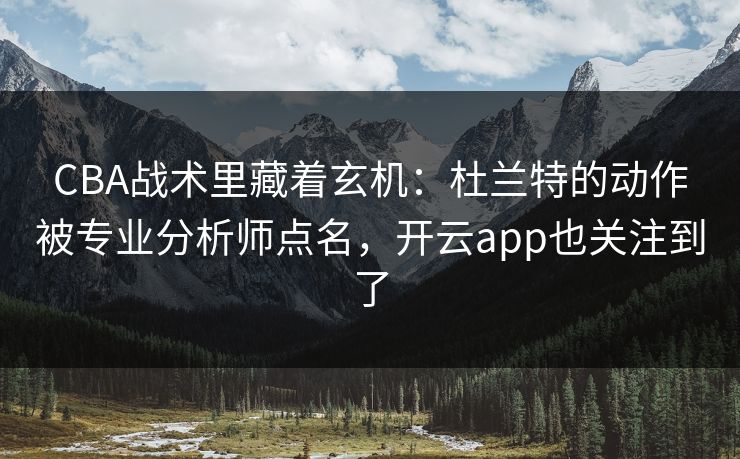 CBA战术里藏着玄机:杜兰特的动作被专业分析师点名,开云app也关注到了 CBA战术里藏着玄机:杜兰特的动作被专业分析师点名,开云app也关注到了