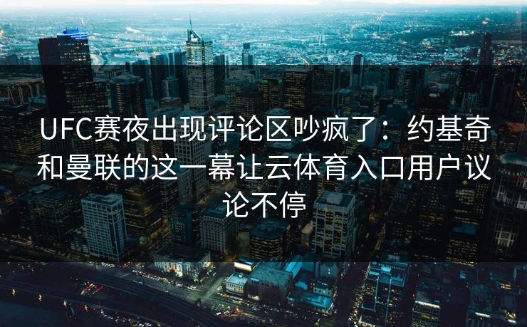 UFC赛夜出现评论区吵疯了：约基奇和曼联的这一幕让云体育入口用户议论不停