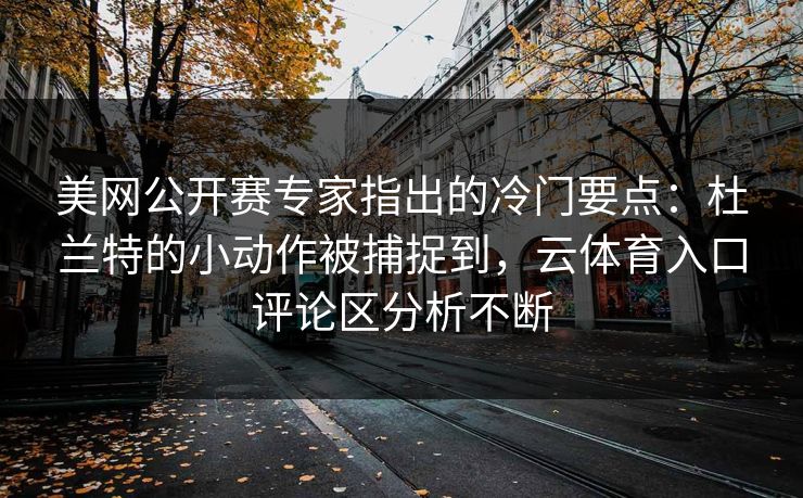 美网公开赛专家指出的冷门要点：杜兰特的小动作被捕捉到，云体育入口评论区分析不断
