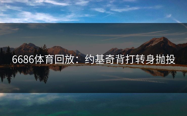 6686体育回放：约基奇背打转身抛投