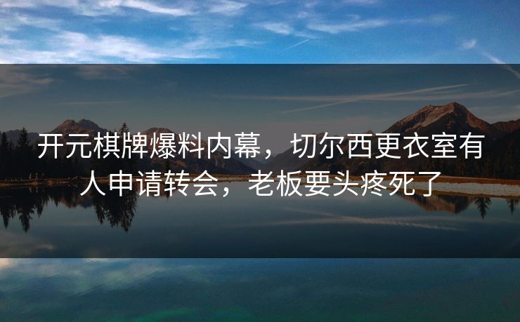 开元棋牌爆料内幕，切尔西更衣室有人申请转会，老板要头疼死了