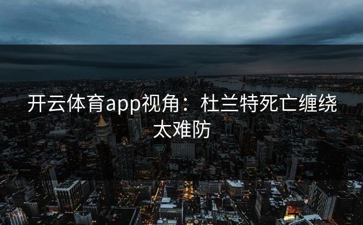 开云体育app视角：杜兰特死亡缠绕太难防