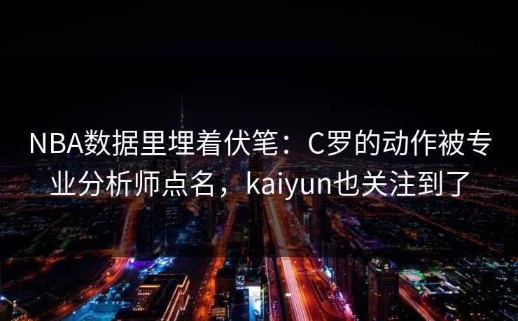 NBA数据里埋着伏笔：C罗的动作被专业分析师点名，kaiyun也关注到了