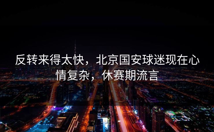 反转来得太快，北京国安球迷现在心情复杂，休赛期流言