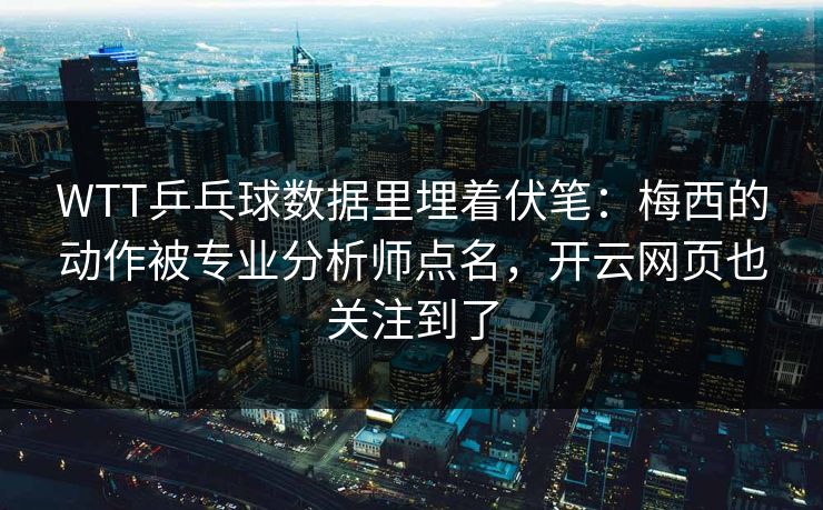 WTT乒乓球数据里埋着伏笔：梅西的动作被专业分析师点名，开云网页也关注到了