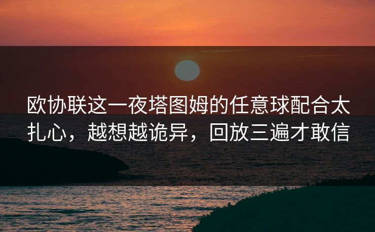 欧协联这一夜塔图姆的任意球配合太扎心，越想越诡异，回放三遍才敢信
