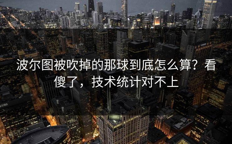 波尔图被吹掉的那球到底怎么算？看傻了，技术统计对不上